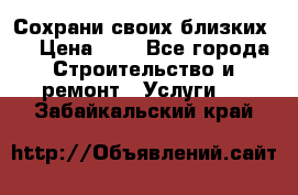Сохрани своих близких.. › Цена ­ 1 - Все города Строительство и ремонт » Услуги   . Забайкальский край